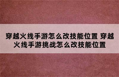 穿越火线手游怎么改技能位置 穿越火线手游挑战怎么改技能位置